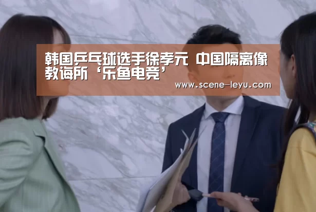 韩国乒乓球选手徐孝元 中国隔离像教诲所‘乐鱼电竞’(图1) 乐鱼体育官网