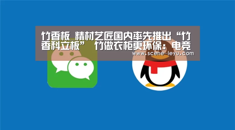 竹香板_精材艺匠国内率先推出“竹香科立板” 竹做衣柜更环保：电竞平台