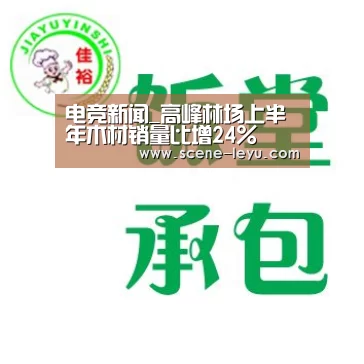 电竞新闻_高峰林场上半年木材销量比增24%(图3) 乐鱼体育官网